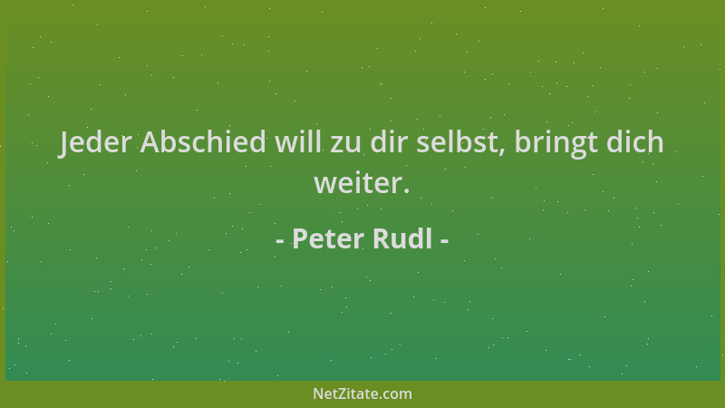 Peter Rudl - Jeder Abschied will zu dir selbst, bringt dich weiter....