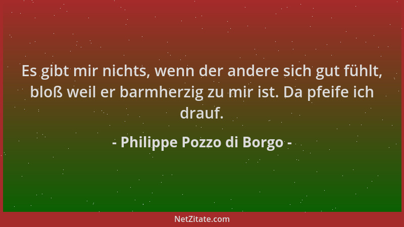 Philippe Pozzo di Borgo - Es gibt mir nichts, wenn der andere sich gut fühlt, bloß weil er barmherzig zu mir ist. Da pfeife...