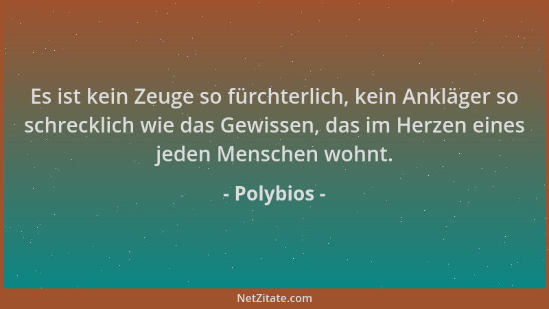 Polybios - Es ist kein Zeuge so fürchterlich, kein Ankläger so schrecklich wie das Gewissen, das im Herzen eines jeden Mens...