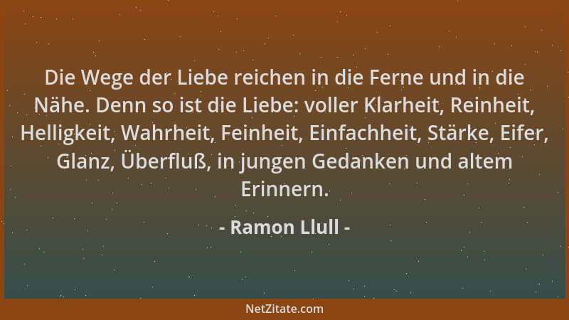 Ramon Llull - Die Wege der Liebe reichen in die Ferne und in die Nähe. Denn so ist die Liebe: voller Klarheit, Reinheit, He...