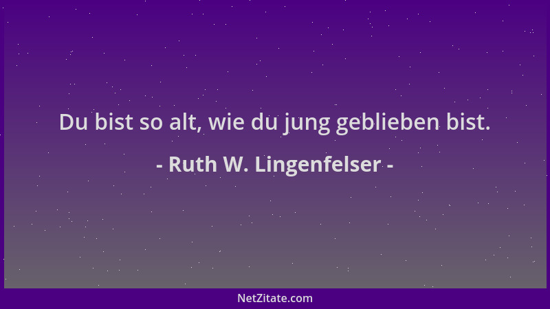 Ruth W. Lingenfelser - Du bist so alt, wie du jung geblieben bist....