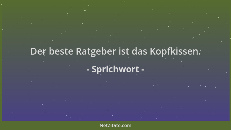Sprichwort - Der beste Ratgeber ist das Kopfkissen....