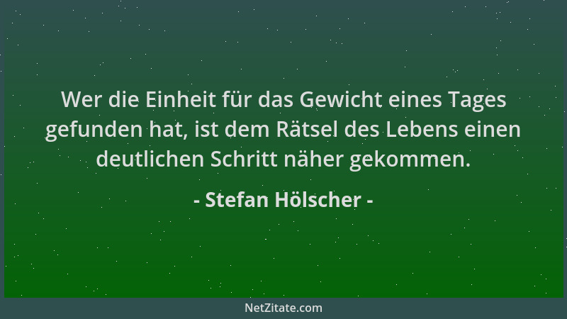 Stefan Hölscher - Wer die Einheit für das Gewicht eines Tages gefunden hat, ist dem Rätsel des Lebens einen deutlichen Schr...