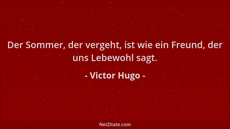 Victor Hugo - Der Sommer, der vergeht, ist wie ein Freund, der uns Lebewohl sagt....