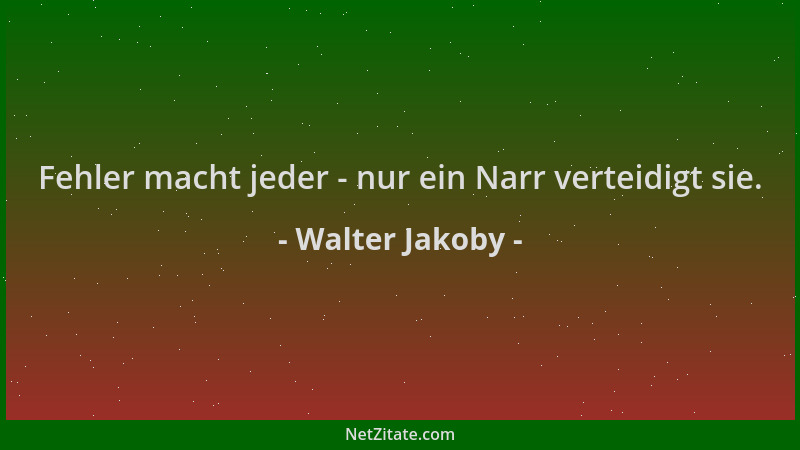 Walter Jakoby - Fehler macht jeder - nur ein Narr verteidigt sie....