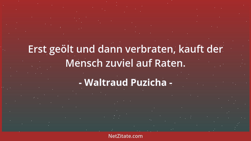 Waltraud Puzicha - Erst geölt und dann verbraten, kauft der Mensch zuviel auf Raten....