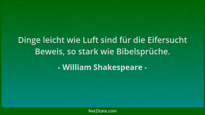 William Shakespeare - Dinge leicht wie Luft sind für die Eifersucht Beweis, so stark wie Bibelsprüche....