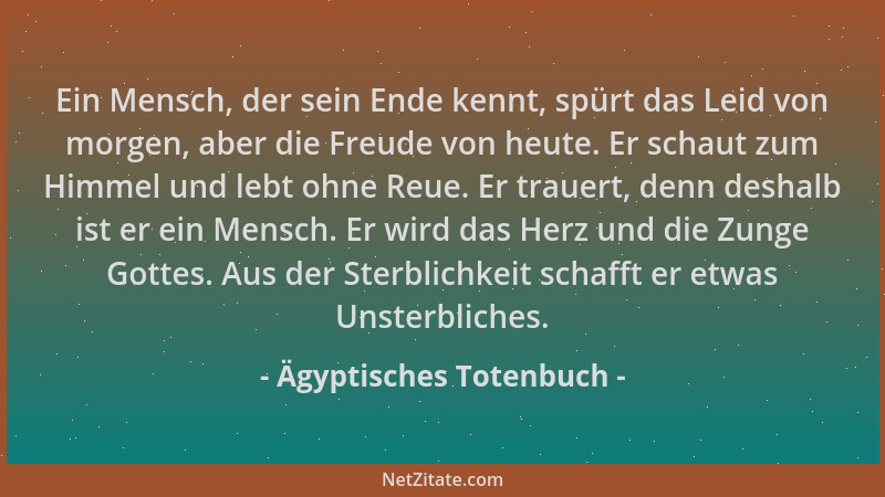 Ägyptisches Totenbuch - Ein Mensch, der sein Ende kennt, spürt das Leid von morgen, aber die Freude von heute. Er schaut zu...