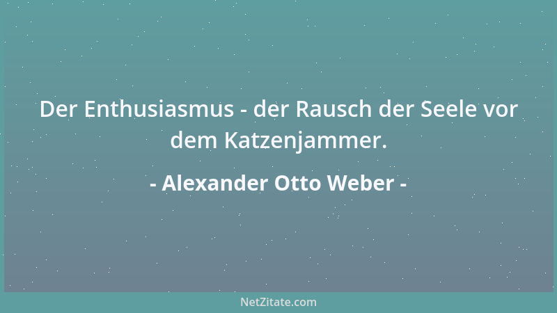 Alexander Otto Weber - Der Enthusiasmus - der Rausch der Seele vor dem Katzenjammer....