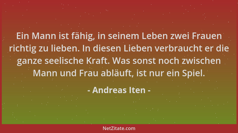 Andreas Iten - Ein Mann ist fähig, in seinem Leben zwei Frauen richtig zu lieben. In diesen Lieben verbraucht er die ganze...