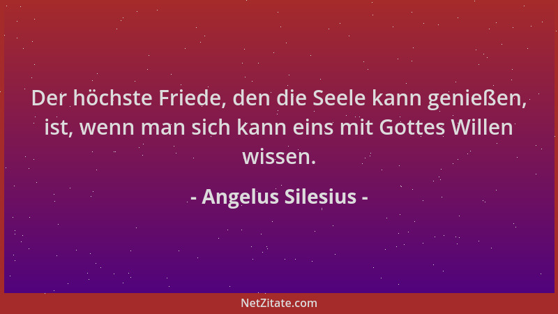 Angelus Silesius - Der höchste Friede, den die Seele kann genießen, ist, wenn man sich kann eins mit Gottes Willen wissen....