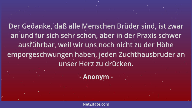 Anonym - Der Gedanke, daß alle Menschen Brüder sind, ist zwar an und für sich sehr schön, aber in der Praxis schwer ausführ...