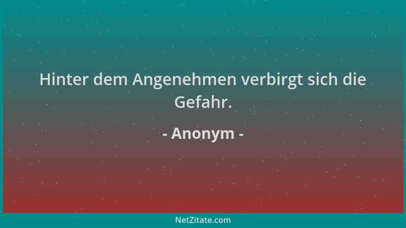 Anonym - Hinter dem Angenehmen verbirgt sich die Gefahr....