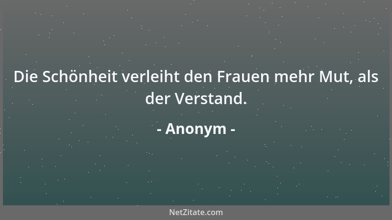 Anonym - Die Schönheit verleiht den Frauen mehr Mut, als der Verstand....