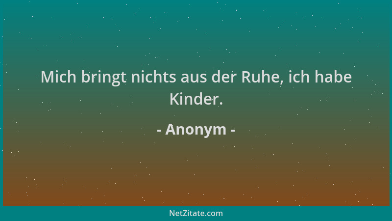 Anonym - Mich bringt nichts aus der Ruhe, ich habe Kinder....