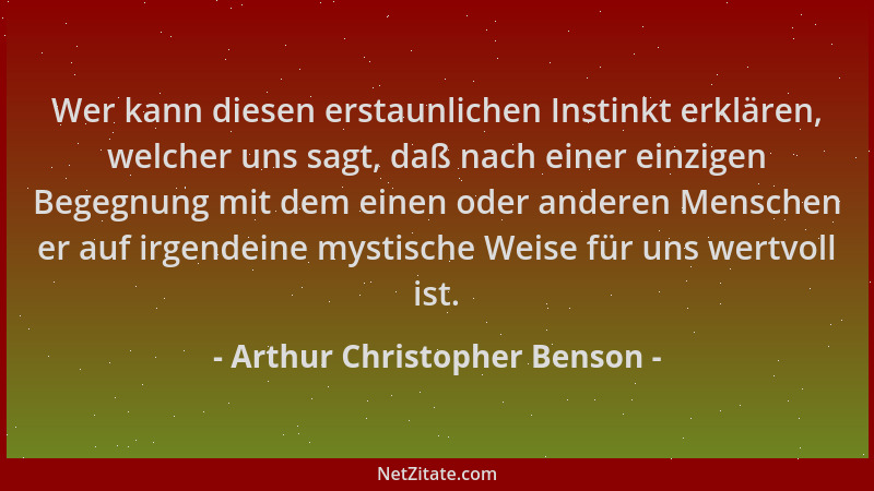 Arthur Christopher Benson - Wer kann diesen erstaunlichen Instinkt erklären, welcher uns sagt, daß nach einer einzigen Bege...