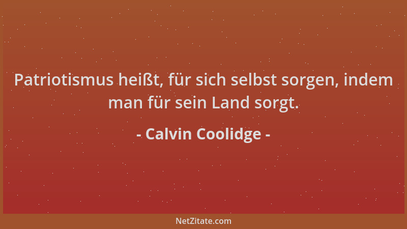 Calvin Coolidge - Patriotismus heißt, für sich selbst sorgen, indem man für sein Land sorgt....
