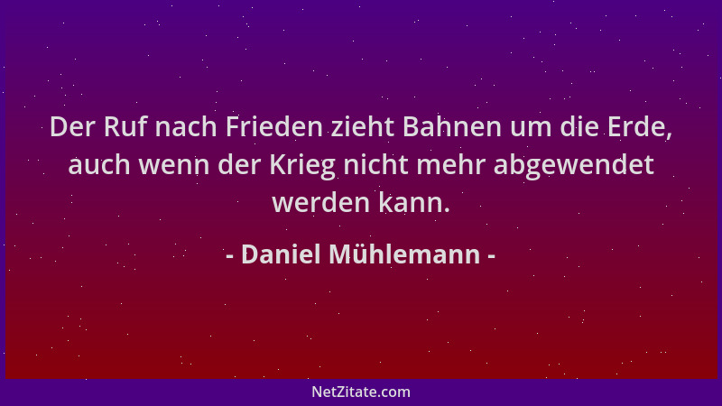Daniel Mühlemann - Der Ruf nach Frieden zieht Bahnen um die Erde, auch wenn der Krieg nicht mehr abgewendet werden kann....