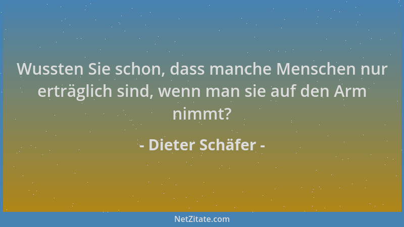 Dieter Schäfer - Wussten Sie schon, dass manche Menschen nur erträglich sind, wenn man sie auf den Arm nimmt?...