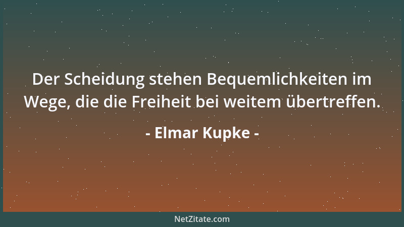 Elmar Kupke - Der Scheidung stehen Bequemlichkeiten im Wege, die die Freiheit bei weitem übertreffen....