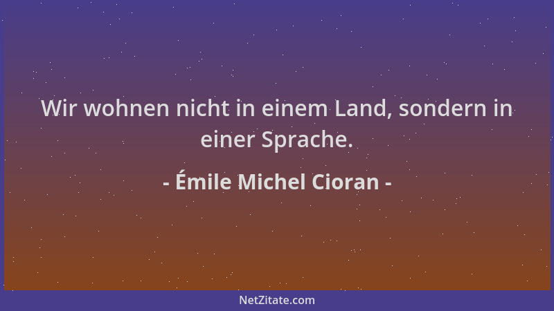 Émile Michel Cioran - Wir wohnen nicht in einem Land, sondern in einer Sprache....