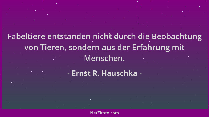 Ernst R. Hauschka - Fabeltiere entstanden nicht durch die Beobachtung von Tieren, sondern aus der Erfahrung mit Menschen....