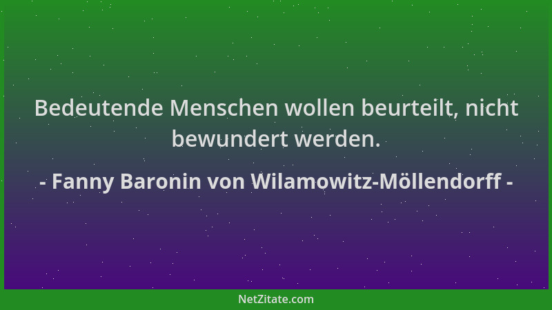 Fanny Baronin von Wilamowitz-Möllendorff - Bedeutende Menschen wollen beurteilt, nicht bewundert werden....