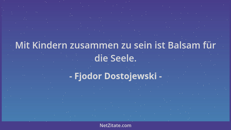 Fjodor Dostojewski - Mit Kindern zusammen zu sein ist Balsam für die Seele....