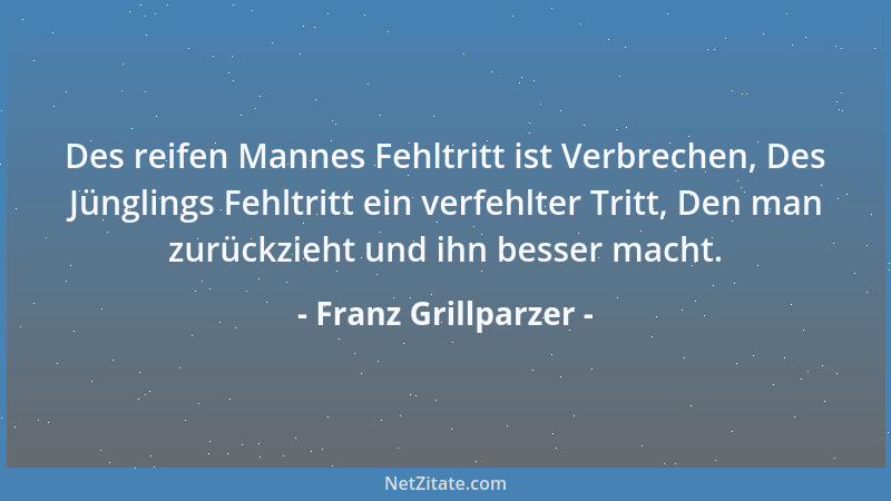 Franz Grillparzer - Was setzt ihr ihnen Bilder von Stein, als könnten sie jemals vergessen sein? Wollt ihr sie aber wirklic...