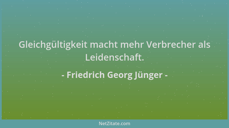 Friedrich Georg Jünger - Gleichgültigkeit macht mehr Verbrecher als Leidenschaft....