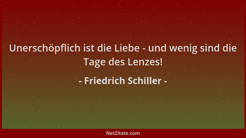 Friedrich Schiller - Unerschöpflich ist die Liebe - und wenig sind die Tage des Lenzes!...