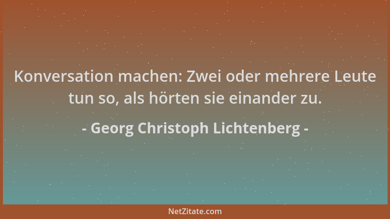 Georg Christoph Lichtenberg - Konversation machen: Zwei oder mehrere Leute tun so, als hörten sie einander zu....