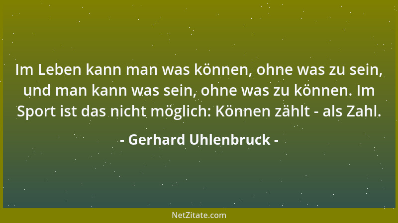 Gerhard Uhlenbruck - Im Leben kann man was können, ohne was zu sein, und man kann was sein, ohne was zu können. Im Sport is...