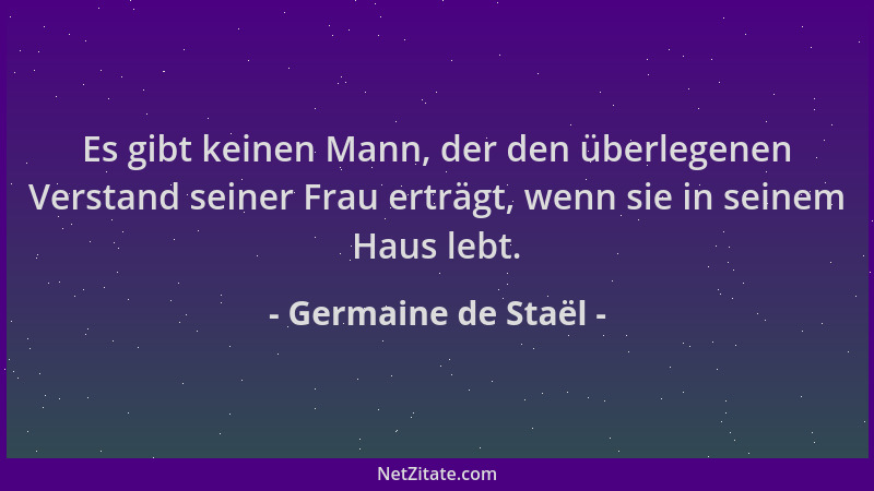 Germaine de Staël - Es gibt keinen Mann, der den überlegenen Verstand seiner Frau erträgt, wenn sie in seinem Haus lebt....