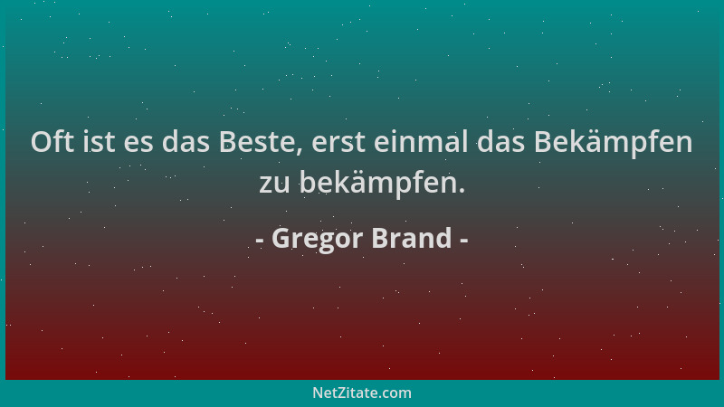 Gregor Brand - Oft ist es das Beste, erst einmal das Bekämpfen zu bekämpfen....