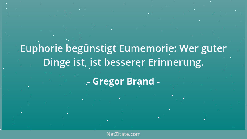 Gregor Brand - Euphorie begünstigt Eumemorie: Wer guter Dinge ist, ist besserer Erinnerung....