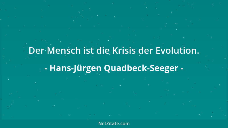 Hans-Jürgen Quadbeck-Seeger - Der Mensch ist die Krisis der Evolution....