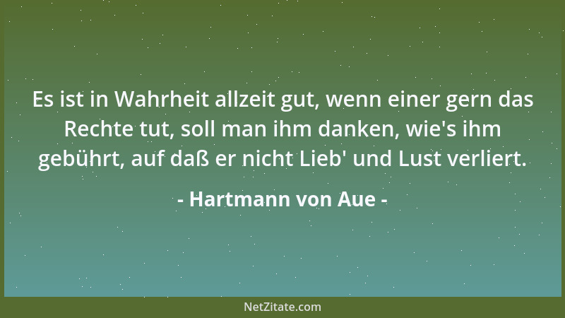 Hartmann von Aue - Es ist in Wahrheit allzeit gut, wenn einer gern das Rechte tut, soll man ihm danken, wie 's ihm gebührt,...