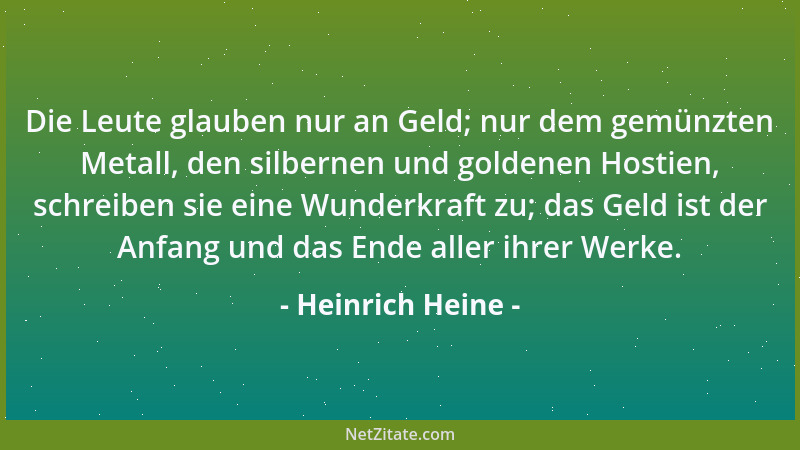 Heinrich Heine - Die Leute glauben nur an Geld; nur dem gemünzten Metall, den silbernen und goldenen Hostien, schreiben sie...