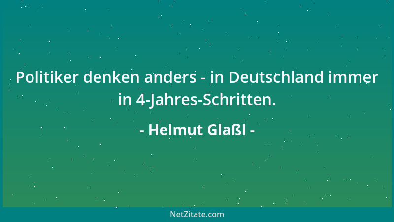 Helmut Glaßl - Politiker denken anders - in Deutschland immer in 4-Jahres-Schritten....