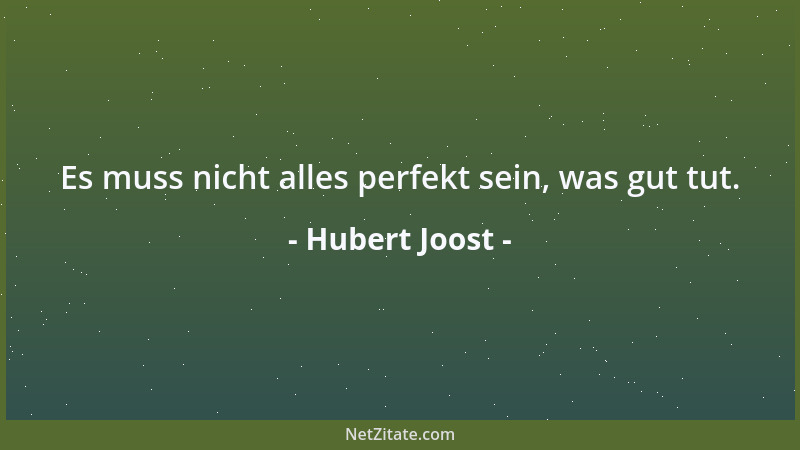 Hubert Joost - Es muss nicht alles perfekt sein, was gut tut....