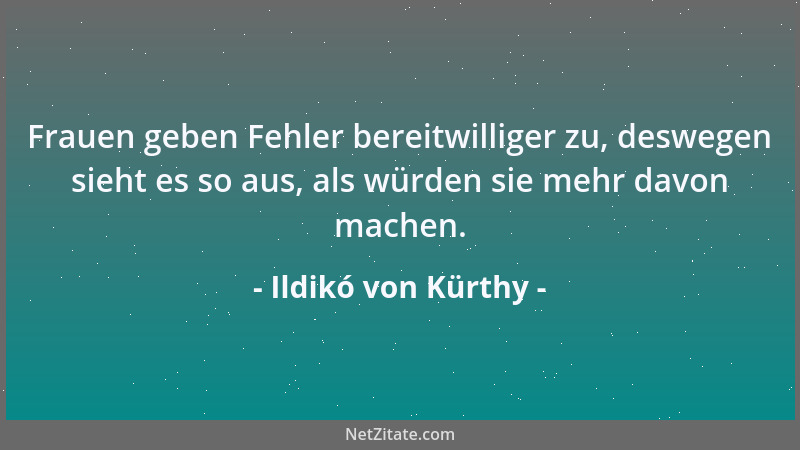 Ildikó von Kürthy - Frauen geben Fehler bereitwilliger zu, deswegen sieht es so aus, als würden sie mehr davon machen....