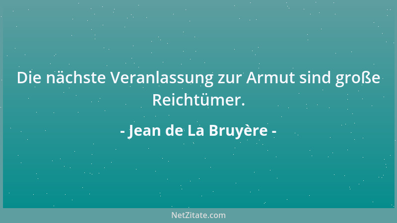 Jean de La Bruyère - Die nächste Veranlassung zur Armut sind große Reichtümer....
