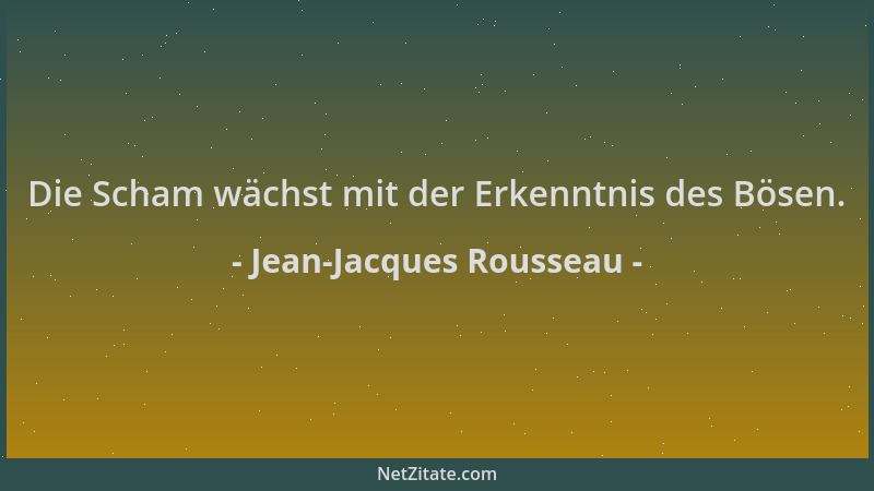 Jean-Jacques Rousseau - Die Scham wächst mit der Erkenntnis des Bösen....