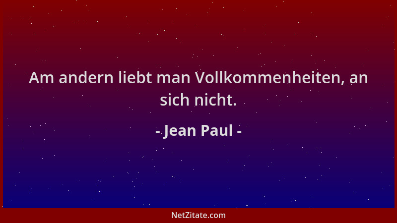 Jean Paul - Am andern liebt man Vollkommenheiten, an sich nicht....