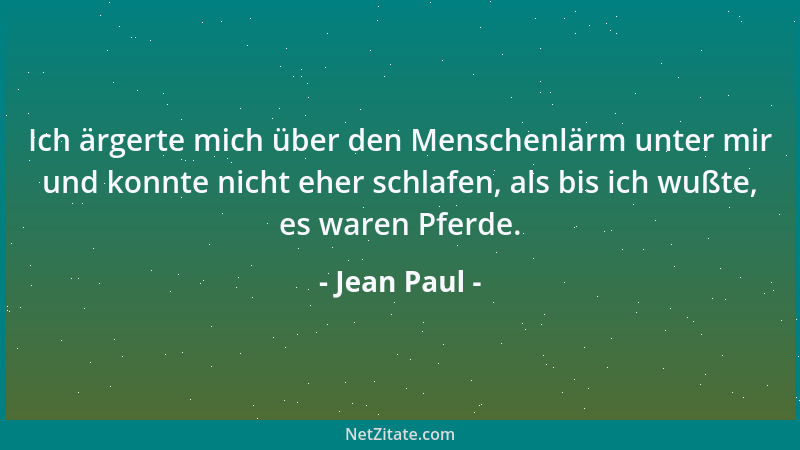 Jean Paul - Ich ärgerte mich über den Menschenlärm unter mir und konnte nicht eher schlafen, als bis ich wußte, es waren Pf...