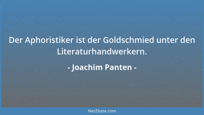 Joachim Panten - Der Aphoristiker ist der Goldschmied unter den Literaturhandwerkern....