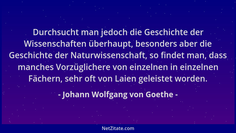 Johann Wolfgang von Goethe - Durchsucht man jedoch die Geschichte der Wissenschaften überhaupt, besonders aber die Geschich...