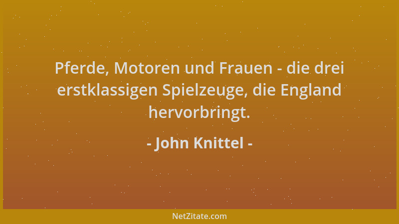 John Knittel - Pferde, Motoren und Frauen - die drei erstklassigen Spielzeuge, die England hervorbringt....
