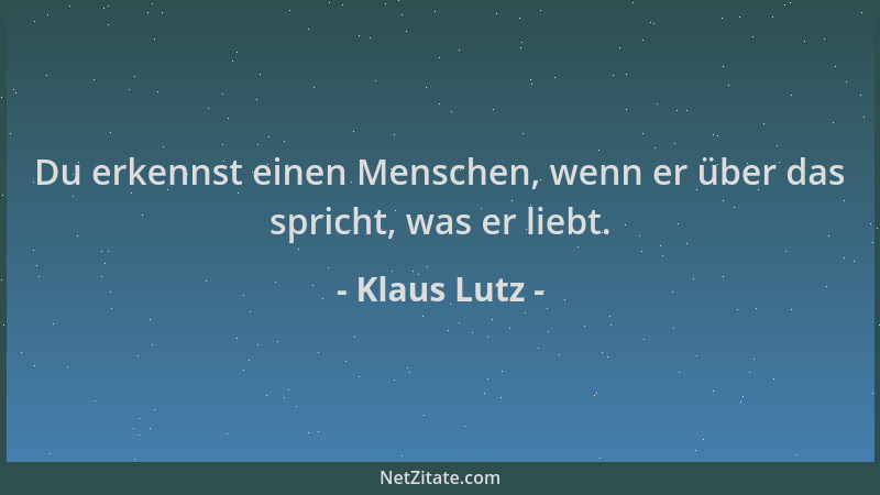 Klaus Lutz - Du erkennst einen Menschen, wenn er über das spricht, was er liebt....